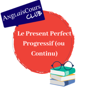 Le Present Perfect Progressif ou Continu en anglais